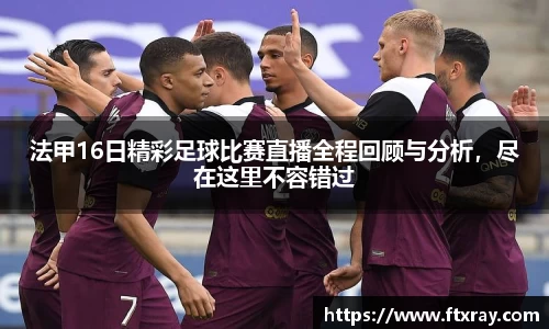 法甲16日精彩足球比赛直播全程回顾与分析，尽在这里不容错过