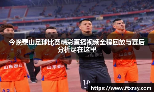 今晚泰山足球比赛精彩直播视频全程回放与赛后分析尽在这里