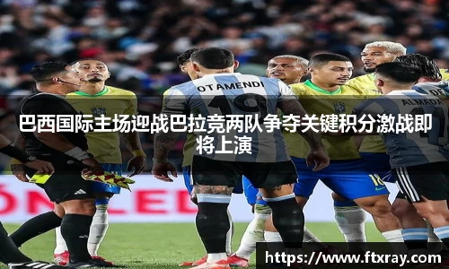 巴西国际主场迎战巴拉竞两队争夺关键积分激战即将上演