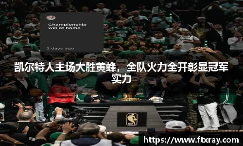 凯尔特人主场大胜黄蜂，全队火力全开彰显冠军实力