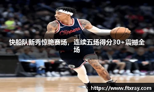 快船队新秀惊艳赛场，连续五场得分30+震撼全场